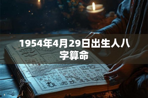 1954年4月29日出生人八字算命 1954年4月29日出生人八字算命