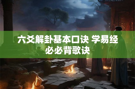 六爻解卦基本口诀 学易经必必背歌诀