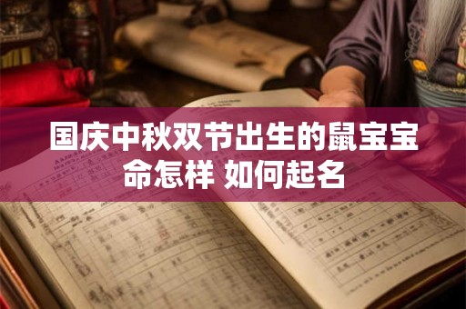 国庆中秋双节出生的鼠宝宝命怎样 如何起名 国庆中秋双节出生的鼠宝宝命怎样 如何起名