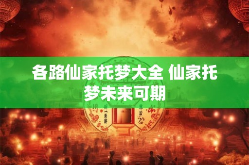 各路仙家托梦大全 仙家托梦未来可期 各路仙家托梦大全 仙家托梦未来可期