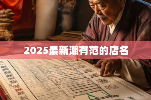 2025最新潮有范的店名 2025最新潮有范的店名