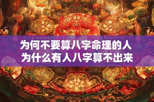 为何不要算八字命理的人 为什么有人八字算不出来 为何不要算八字命理的人 为什么有人八字算不出来