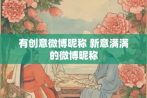 有创意微博昵称 新意满满的微博昵称 有创意微博昵称 新意满满的微博昵称