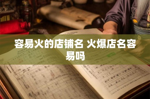 容易火的店铺名 火爆店名容易吗 容易火的店铺名 火爆店名容易吗