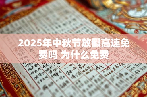 2025年中秋节放假高速免费吗 为什么免费 2025年中秋节放假高速免费吗 为什么免费