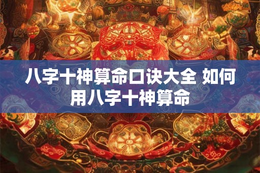八字十神算命口诀大全 如何用八字十神算命 八字十神算命口诀大全 如何用八字十神算命
