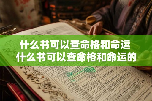 什么书可以查命格和命运 什么书可以查命格和命运的关系 什么书可以查命格和命运 什么书可以查命格和命运的关系