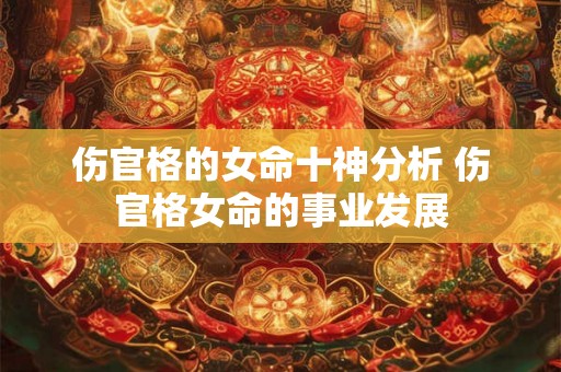 伤官格的女命十神分析 伤官格女命的事业发展