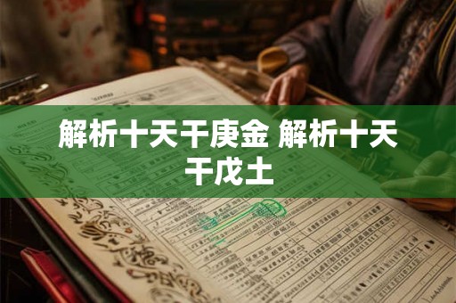 解析十天干庚金 解析十天干戊土 解析十天干庚金 解析十天干戊土