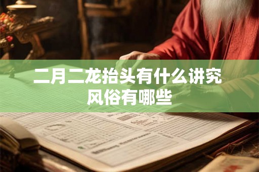 二月二龙抬头有什么讲究 风俗有哪些 二月二龙抬头有什么讲究 风俗有哪些