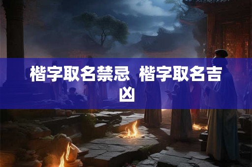 楷字取名禁忌 楷字取名吉凶 楷字取名禁忌 楷字取名吉凶