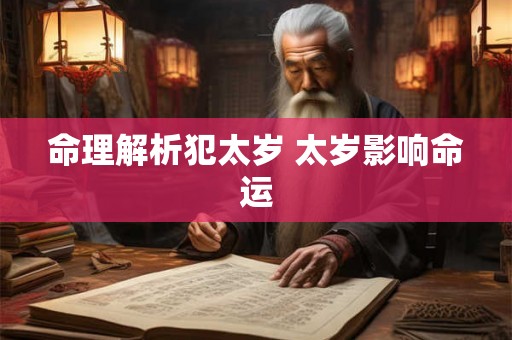 命理解析犯太岁 太岁影响命运 命理解析犯太岁 太岁影响命运