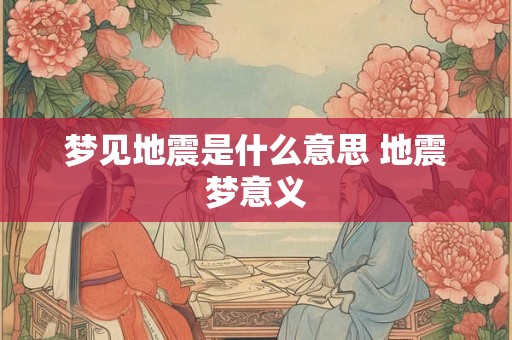 梦见地震是什么意思 地震梦意义