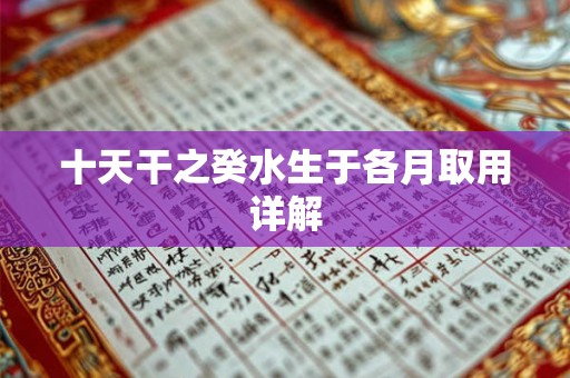十天干之癸水生于各月取用详解 十天干之癸水生于各月取用详解