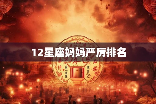 12星座妈妈严厉排名 12星座妈妈严厉排名