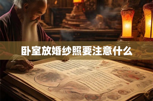 卧室放婚纱照要注意什么 卧室放婚纱照要注意什么