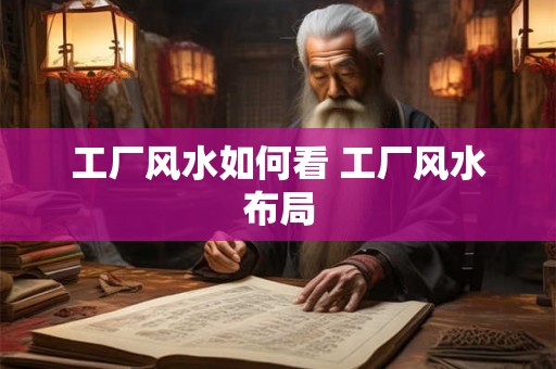 工厂风水如何看 工厂风水布局 工厂风水如何看 工厂风水布局