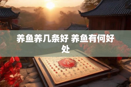 养鱼养几条好 养鱼有何好处 养鱼养几条好 养鱼有何好处
