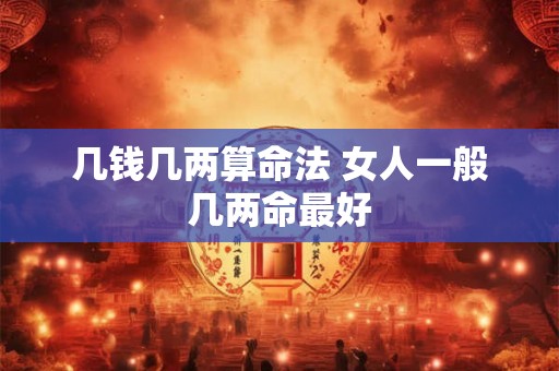 几钱几两算命法 女人一般几两命最好