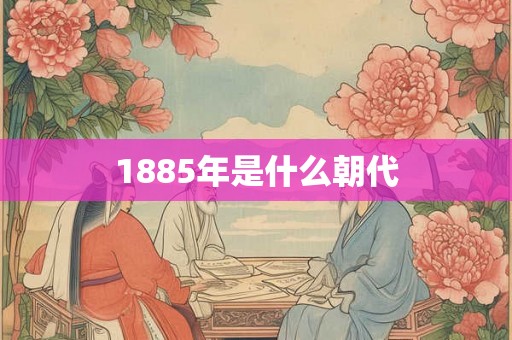 1885年是什么朝代