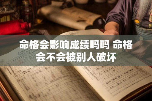 命格会影响成绩吗吗 命格会不会被别人破坏 命格会影响成绩吗吗 命格会不会被别人破坏