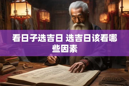 看日子选吉日 选吉日该看哪些因素