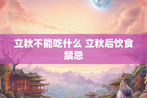 立秋不能吃什么 立秋后饮食禁忌 立秋不能吃什么 立秋后饮食禁忌
