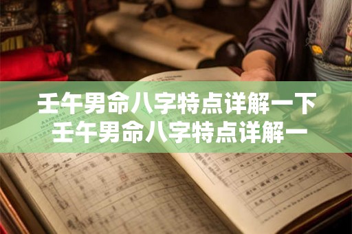 壬午男命八字特点详解一下 壬午男命八字特点详解一下图片 壬午男命八字特点详解一下 壬午男命八字特点详解一下图片