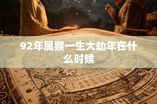 92年属猴一生大劫年在什么时候
