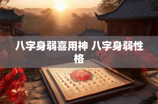 八字身弱喜用神 八字身弱性格 八字身弱喜用神 八字身弱性格