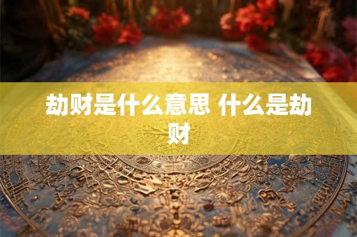 劫财是什么意思 什么是劫财