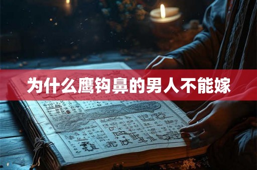 为什么鹰钩鼻的男人不能嫁 为什么鹰钩鼻的男人不能嫁