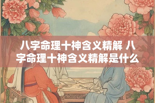 八字命理十神含义精解 八字命理十神含义精解是什么