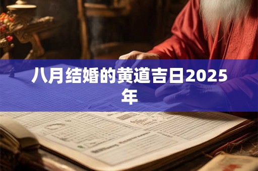 八月结婚的黄道吉日2025年 八月结婚的黄道吉日2025年