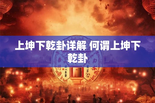 上坤下乾卦详解 何谓上坤下乾卦 上坤下乾卦详解 何谓上坤下乾卦