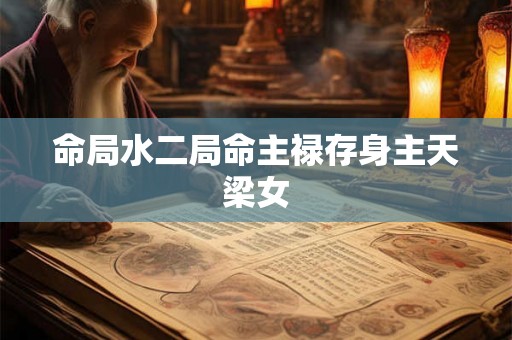 命局水二局命主禄存身主天梁女