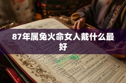 87年属兔火命女人戴什么最好 87年属兔火命女人戴什么最好