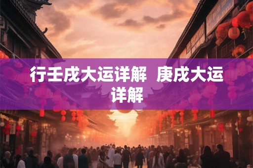 行壬戌大运详解 庚戌大运详解 行壬戌大运详解 庚戌大运详解