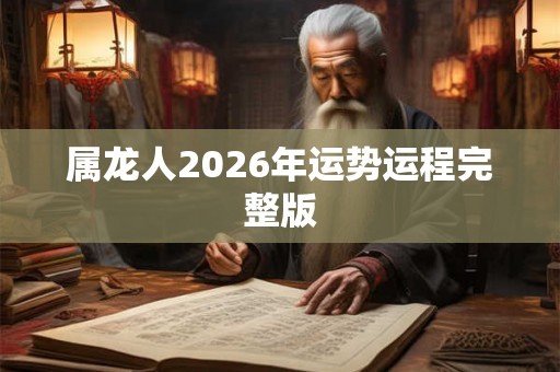 属龙人2026年运势运程完整版 属龙人2026年运势运程完整版