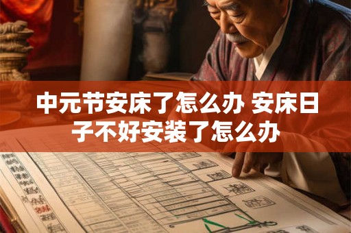 中元节安床了怎么办 安床日子不好安装了怎么办 中元节安床了怎么办 安床日子不好安装了怎么办