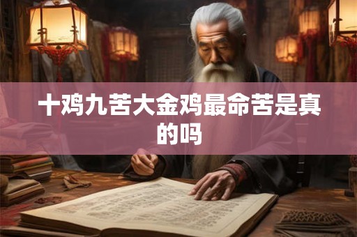 十鸡九苦大金鸡最命苦是真的吗 十鸡九苦大金鸡最命苦是真的吗