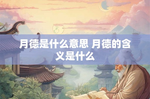 月德是什么意思 月德的含义是什么 月德是什么意思 月德的含义是什么