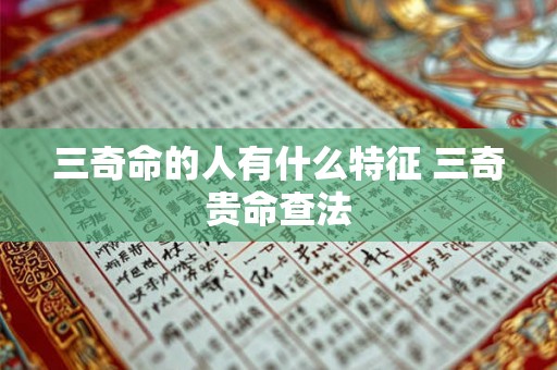 三奇命的人有什么特征 三奇贵命查法 三奇命的人有什么特征 三奇贵命查法