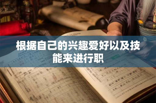 根据自己的兴趣爱好以及技能来进行职 根据自己的兴趣爱好以及技能来进行职