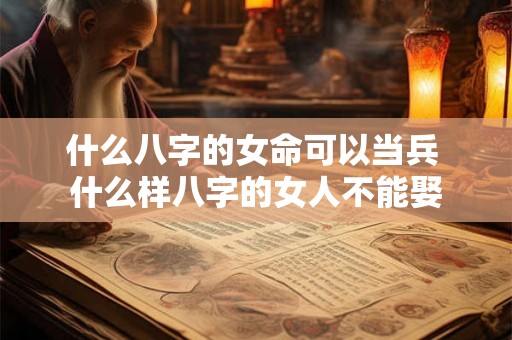 什么八字的女命可以当兵 什么样八字的女人不能娶 什么八字的女命可以当兵 什么样八字的女人不能娶
