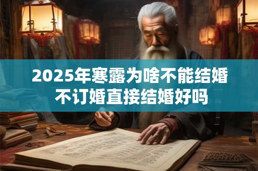2025年寒露为啥不能结婚 不订婚直接结婚好吗 2025年寒露为啥不能结婚 不订婚直接结婚好吗