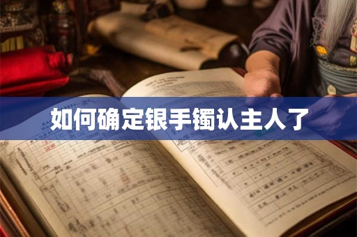如何确定银手镯认主人了