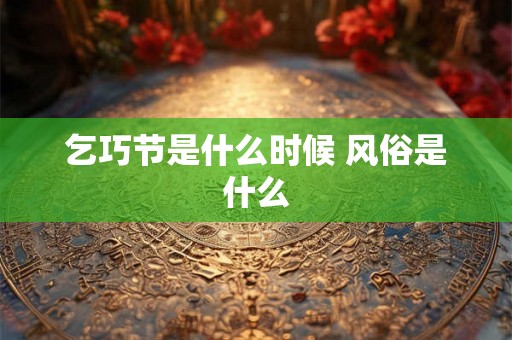 乞巧节是什么时候 风俗是什么 乞巧节是什么时候 风俗是什么