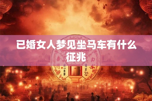 已婚女人梦见坐马车有什么征兆