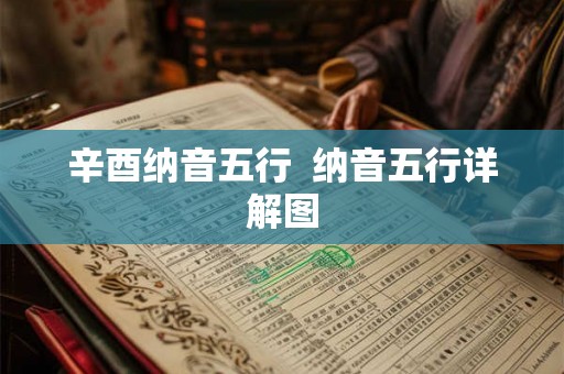 辛酉纳音五行 纳音五行详解图 辛酉纳音五行 纳音五行详解图